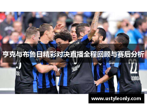 亨克与布鲁日精彩对决直播全程回顾与赛后分析