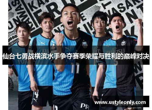 仙台七勇战横滨水手争夺赛季荣耀与胜利的巅峰对决