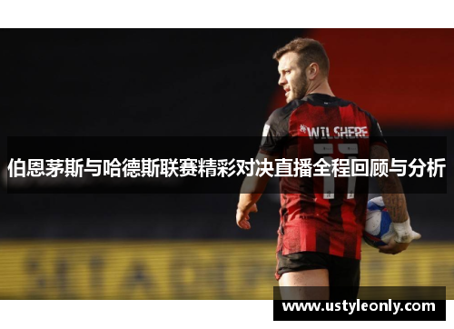 伯恩茅斯与哈德斯联赛精彩对决直播全程回顾与分析