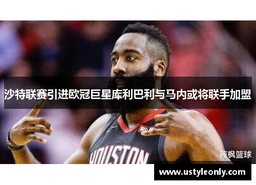 沙特联赛引进欧冠巨星库利巴利与马内或将联手加盟