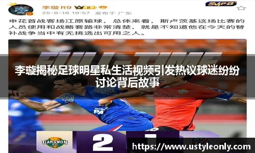 李璇揭秘足球明星私生活视频引发热议球迷纷纷讨论背后故事